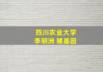 四川农业大学李明洲 猪基因